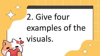 2. Give four
examples of the
visuals.
 