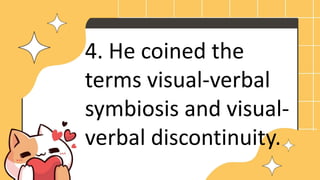 4. He coined the
terms visual-verbal
symbiosis and visual-
verbal discontinuity.
 
