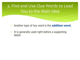 3. Find and Use Clue Words to Lead
You to the Main Idea
Another type of key word is the addition word.
It is generally used right before a supporting
detail.

 