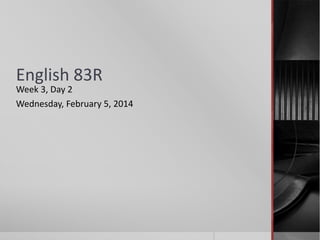 English 83R

Week 3, Day 2
Wednesday, February 5, 2014

 
