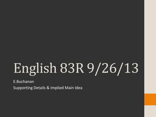 English 83R 9/26/13
E.Buchanan
Supporting Details & Implied Main Idea
 
