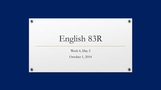 English 83R 
Week 6, Day 2 
October 1, 2014 
 