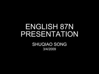ENGLISH 87N PRESENTATION SHUQIAO SONG 3/4/2009 