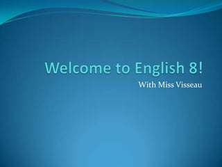 Welcome to English 8! With Miss Visseau 