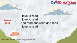 I love to read
I love to read
And read and read and read
I love to read
Repeat
once
Note to the teacher: Play the song up to 0:55 only
 