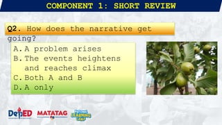 COMPONENT 1: SHORT REVIEW
Q2. How does the narrative get
going?
A. A problem arises
B. The events heightens
and reaches climax
C. Both A and B
D. A only
 