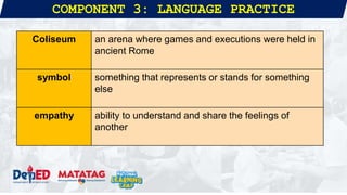 COMPONENT 3: LANGUAGE PRACTICE
Coliseum an arena where games and executions were held in
ancient Rome
symbol something that represents or stands for something
else
empathy ability to understand and share the feelings of
another
 