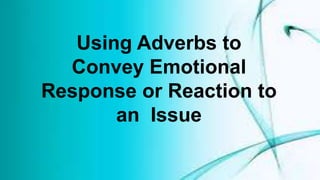 Using Adverbs to
Convey Emotional
Response or Reaction to
an Issue
 