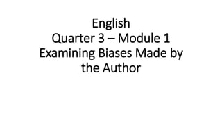 English
Quarter 3 – Module 1
Examining Biases Made by
the Author
 