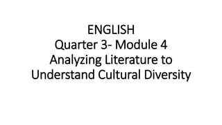 ENGLISH
Quarter 3- Module 4
Analyzing Literature to
Understand Cultural Diversity
 