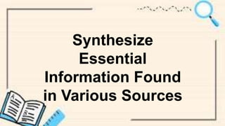 Synthesize
Essential
Information Found
in Various Sources
 
