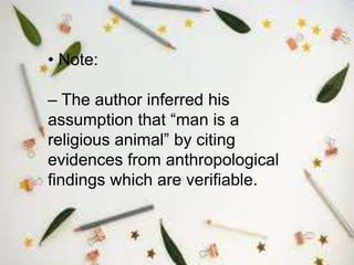 • Note:
– The author inferred his
assumption that “man is a
religious animal” by citing
evidences from anthropological
findings which are verifiable.
 
