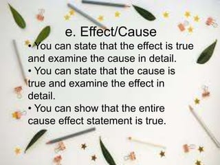 e. Effect/Cause
• You can state that the effect is true
and examine the cause in detail.
• You can state that the cause is
true and examine the effect in
detail.
• You can show that the entire
cause effect statement is true.
 