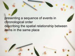 presenting a sequence of events in
chronological order
describing the spatial relationship between
items in the same place
 