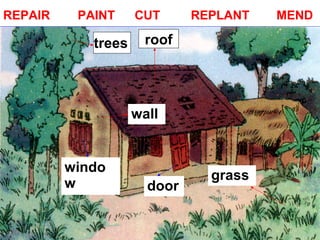 REPAIR PAINT CUT REPLANT MEND
rooftrees
door
windo
w
grass
wall
 