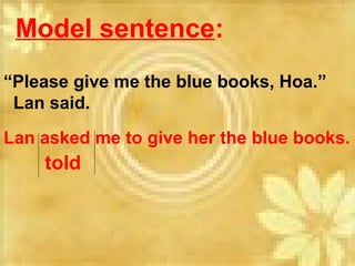 Model sentence:
Lan asked me to give her the blue books.
told
“Please give me the blue books, Hoa.”
Lan said.
 