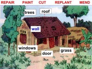 rooftrees
door
windows
grass
REPAIR PAINT CUT REPLANT MEND
wall
 