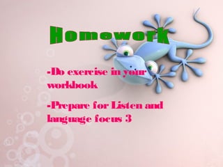 -Do exercise in your
workbook
-Prepare forListen and
language focus 3
 
