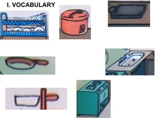 dish rack
/‘di∫ræk /
rice cooker
/‘raisku:k (rə
)/
saucepan
/so:s’pæn /
knife /
stove /st∂uv
/
sink /siηk
/
chopping- board
['t∫ piηɔ - b :d]ɔ
/chopping- block /blok /
I. VOCABULARY
 