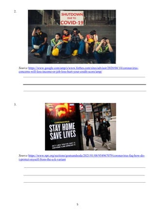 5
2.
Source:https://www.google.com/amp/s/www.forbes.com/sites/advisor/2020/04/14/coronavirus-
concerns-will-less-income-or-job-loss-hurt-your-credit-score/amp/
3.
Source:https://www.npr.org/sections/goatsandsoda/2021/01/08/954967079/coronavirus-faq-how-do-
i-protect-myself-from-the-u-k-variant
 