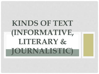 KINDS OF TEXT
(INFORMATIVE,
LITERARY &
JOURNALISTIC)
 