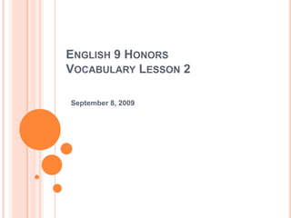 English 9 HonorsVocabulary Lesson 2 September 8, 2009 