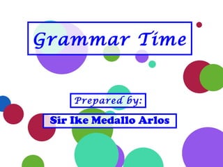 Prepared by:
Sir Ike Medallo Arlos
Grammar Time
 