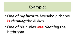 Example:
• One of my favorite household chores
is cleaning the dishes.
• One of his duties was cleaning the
bathroom.
 