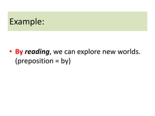 Example:
• By reading, we can explore new worlds.
(preposition = by)
 