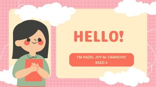 HELLO!
I'M HAZEL JOY M. CAMACHO
BSED 3
 
