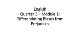English
Quarter 3 – Module 1:
Differentiating Biases from
Prejudices
 