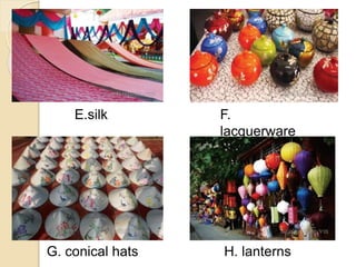 E.silk F.
lacquerware
G. conical hats H. lanterns
 
