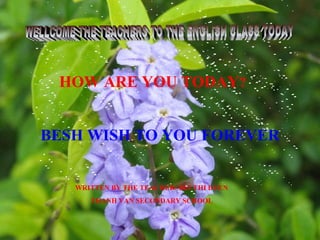 HOW ARE YOU TODAY?
BESH WISH TO YOU FOREVER
WRITTEN BY THE TEACHER: BUI THI DUEN
THANH VAN SECONDARY SCHOOL
 