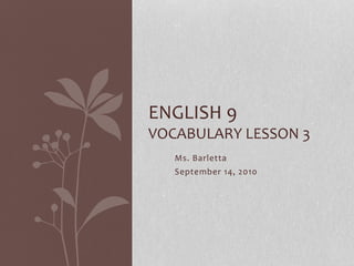 Ms. Barletta
September 14, 2010
ENGLISH 9
VOCABULARY LESSON 3
 