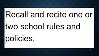 Recall and recite one or
two school rules and
policies.
3
 
