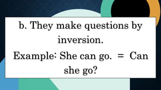 b. They make questions by
inversion.
Example: She can go. = Can
she go?
 