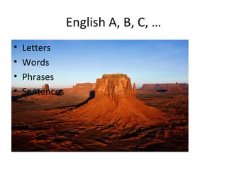 English A, B, C, …
•   Letters
•   Words
•   Phrases
•   Sentences
 