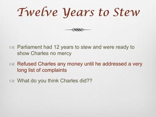 Charles’ Budget CutsMade peace with enemies (peace is cheaper than war)Downsized government administration Innovative tax increasesOne goal in mind rule without Parliament