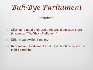 Charles and ReligionMuch like his father, Charlespersecuted the PuritansAllowed the Archbishop of Canterbury (William Laud) to freely take any measures to stifle the Puritans