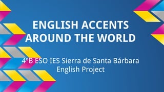 ENGLISH ACCENTS
AROUND THE WORLD
4ºB ESO IES Sierra de Santa Bárbara
English Project
 