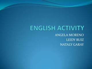 ENGLISH ACTIVITY ANGELA MORENO LEIDY RUIZ NATALY GARAY 
