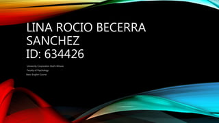 LINA ROCIO BECERRA
SANCHEZ
ID: 634426
University Corporation God's Minute
Faculty of Psychology
Basic English Course
 