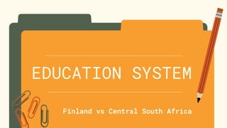 EDUCATION SYSTEM
Finland vs Central South Africa
 
