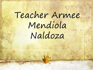 Teacher Armee
Mendiola
Naldoza
 