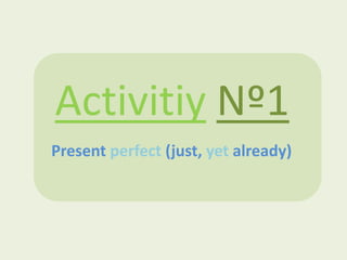 Activitiy Nº1
Present perfect (just, yet already)
 