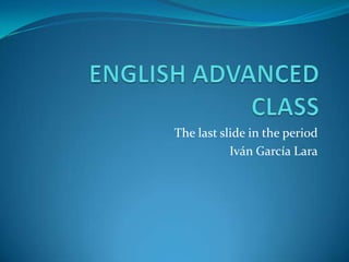 The last slide in the period
           Iván García Lara
 