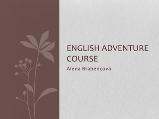 ENGLISH ADVENTURE
COURSE
Alena Brabencová
 