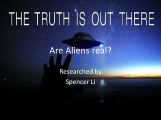 Researched by
Spencer Li
Are Aliens real?
 