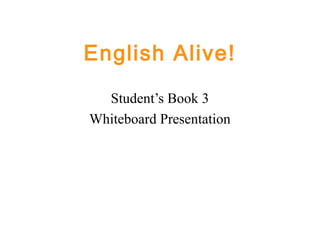 English Alive!
Student’s Book 3
Whiteboard Presentation
 