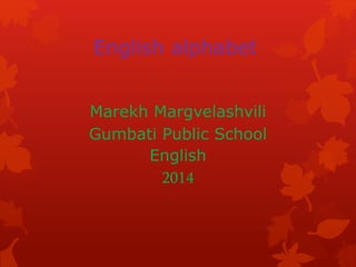 English alphabet 
Marekh Margvelashvili 
Gumbati Public School 
English 
2014 
 